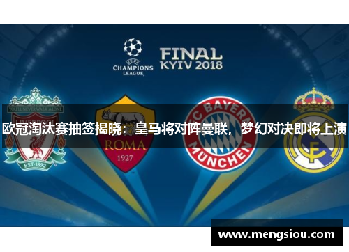 欧冠淘汰赛抽签揭晓：皇马将对阵曼联，梦幻对决即将上演