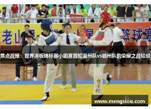 焦点战报：世界滑板锦标赛小组赛首轮温州队vs赣州队的荣耀之战较量