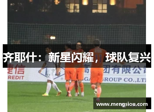 齐耶什：新星闪耀，球队复兴
