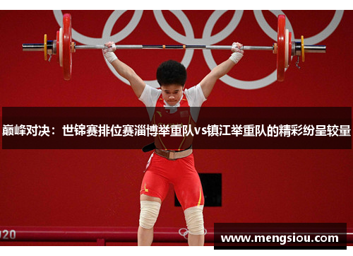 巅峰对决：世锦赛排位赛淄博举重队vs镇江举重队的精彩纷呈较量