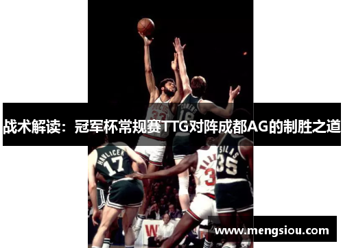 战术解读：冠军杯常规赛TTG对阵成都AG的制胜之道
